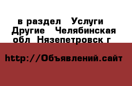  в раздел : Услуги » Другие . Челябинская обл.,Нязепетровск г.